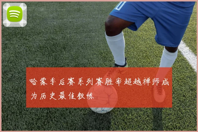 哈蒙季后赛系列赛胜率超越禅师成为历史最佳教练