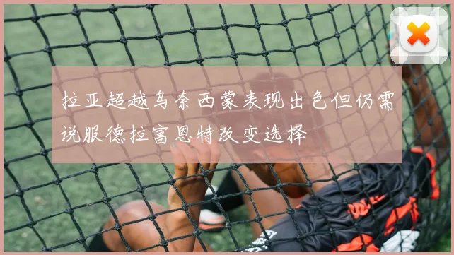 拉亚超越乌奈西蒙表现出色但仍需说服德拉富恩特改变选择