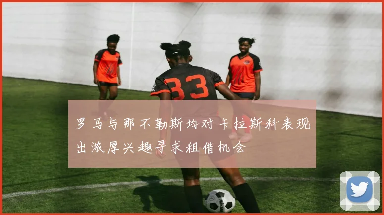 罗马与那不勒斯均对卡拉斯科表现出浓厚兴趣寻求租借机会