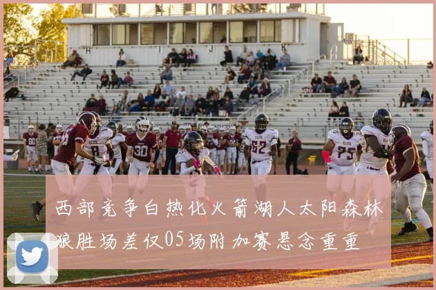 西部竞争白热化火箭湖人太阳森林狼胜场差仅05场附加赛悬念重重