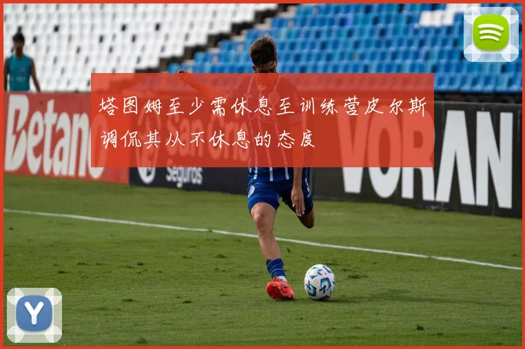 塔图姆至少需休息至训练营皮尔斯调侃其从不休息的态度
