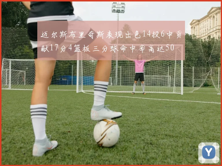 迈尔斯布里奇斯表现出色14投6中贡献17分4篮板三分球命中率高达50