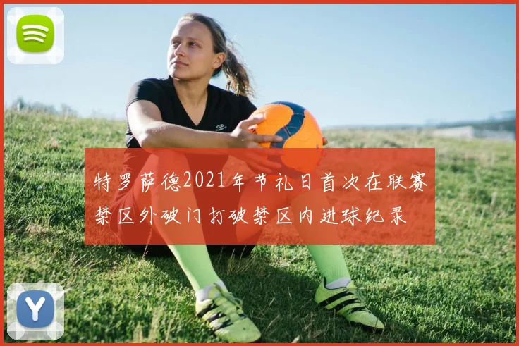 特罗萨德2021年节礼日首次在联赛禁区外破门打破禁区内进球纪录
