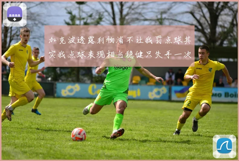 加克波透露利物浦不让我罚点球其实我点球表现相当稳健只失手一次