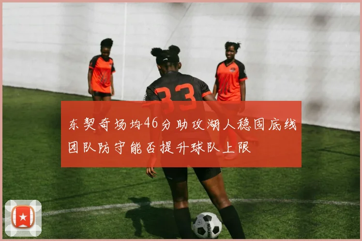 东契奇场均46分助攻湖人稳固底线团队防守能否提升球队上限
