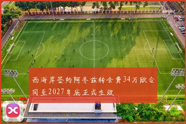 西海岸签约阿齐兹转会费34万欧合同至2027年底正式生效