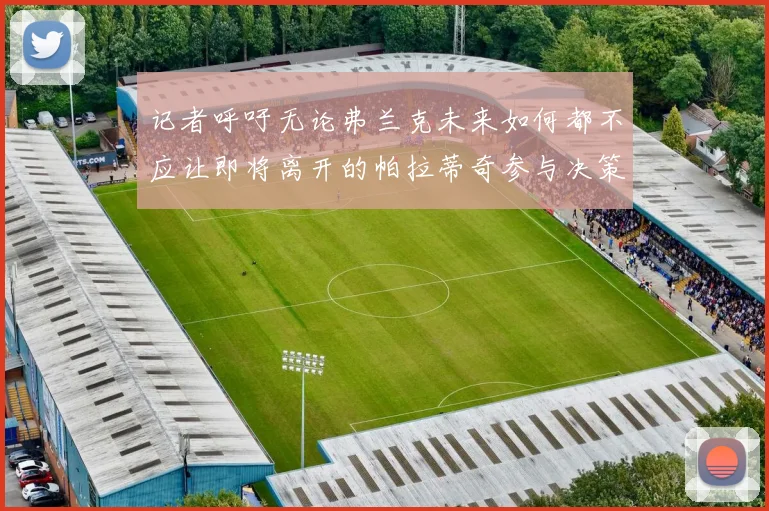 记者呼吁无论弗兰克未来如何都不应让即将离开的帕拉蒂奇参与决策